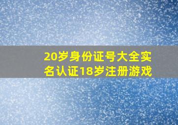 20岁身份证号大全实名认证18岁注册游戏