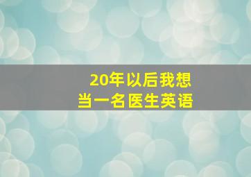 20年以后我想当一名医生英语