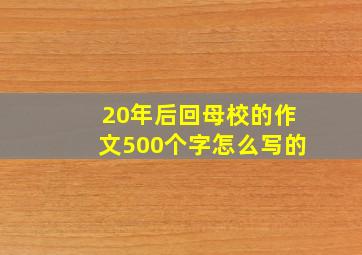 20年后回母校的作文500个字怎么写的