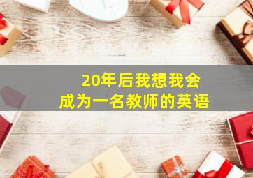 20年后我想我会成为一名教师的英语