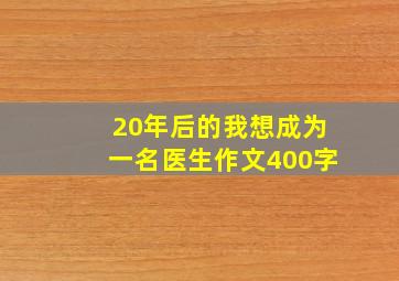 20年后的我想成为一名医生作文400字