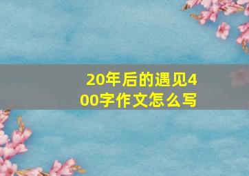 20年后的遇见400字作文怎么写