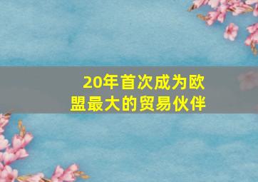 20年首次成为欧盟最大的贸易伙伴