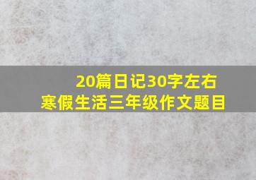 20篇日记30字左右寒假生活三年级作文题目