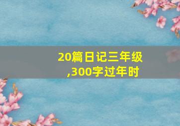 20篇日记三年级,300字过年时