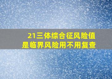 21三体综合征风险值是临界风险用不用复查