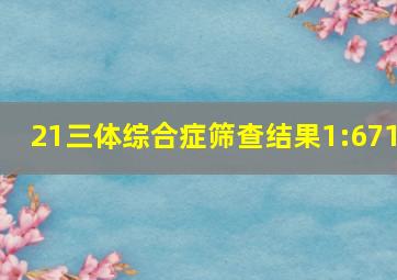 21三体综合症筛查结果1:671