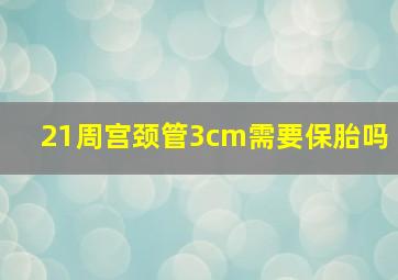 21周宫颈管3cm需要保胎吗