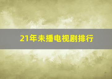 21年未播电视剧排行