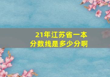 21年江苏省一本分数线是多少分啊