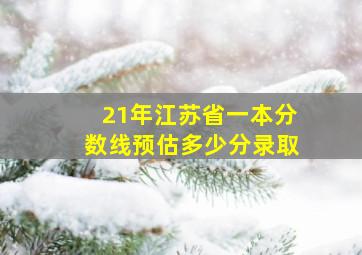 21年江苏省一本分数线预估多少分录取