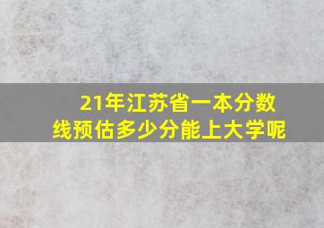 21年江苏省一本分数线预估多少分能上大学呢