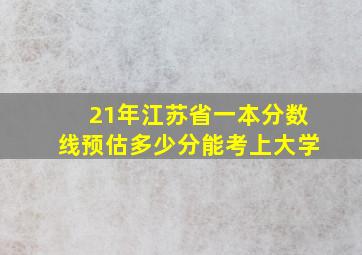 21年江苏省一本分数线预估多少分能考上大学