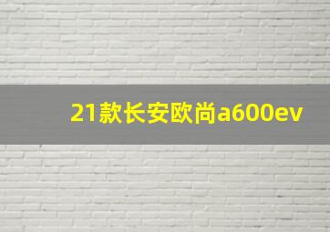 21款长安欧尚a600ev