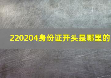 220204身份证开头是哪里的