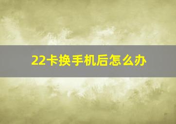 22卡换手机后怎么办