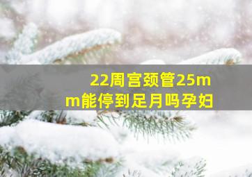 22周宫颈管25mm能停到足月吗孕妇