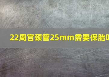 22周宫颈管25mm需要保胎吗