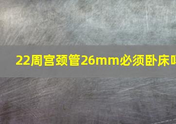 22周宫颈管26mm必须卧床吗