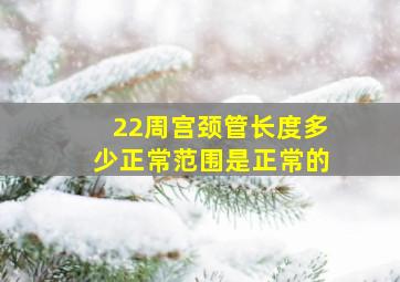 22周宫颈管长度多少正常范围是正常的