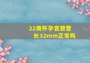 22周怀孕宫颈管长32mm正常吗