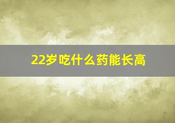 22岁吃什么药能长高