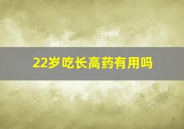 22岁吃长高药有用吗