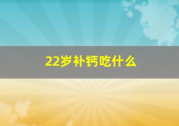 22岁补钙吃什么