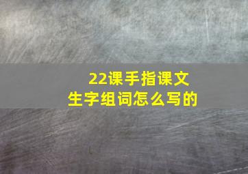 22课手指课文生字组词怎么写的