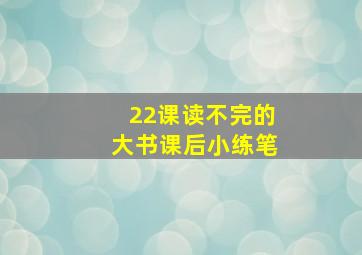 22课读不完的大书课后小练笔