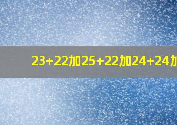 23+22加25+22加24+24加21