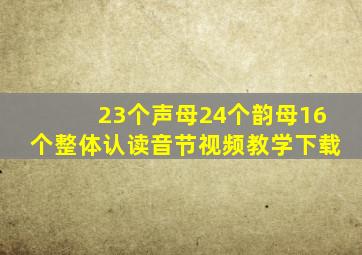 23个声母24个韵母16个整体认读音节视频教学下载