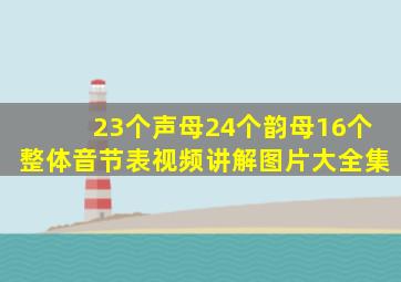 23个声母24个韵母16个整体音节表视频讲解图片大全集