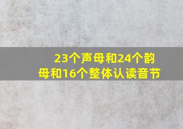 23个声母和24个韵母和16个整体认读音节