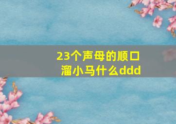 23个声母的顺口溜小马什么ddd