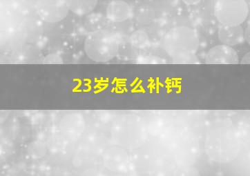 23岁怎么补钙