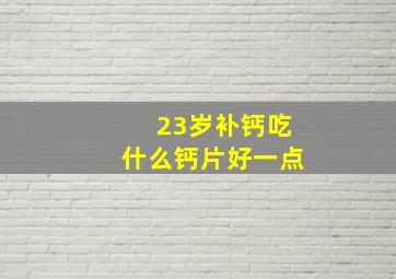 23岁补钙吃什么钙片好一点