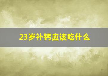 23岁补钙应该吃什么