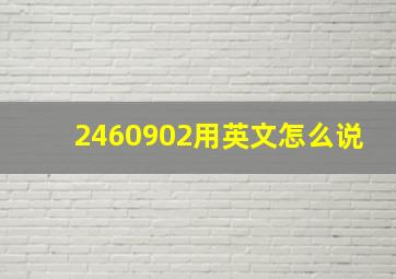 2460902用英文怎么说