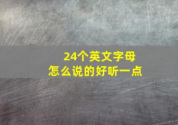 24个英文字母怎么说的好听一点