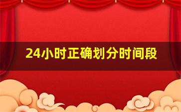 24小时正确划分时间段