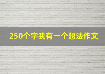 250个字我有一个想法作文