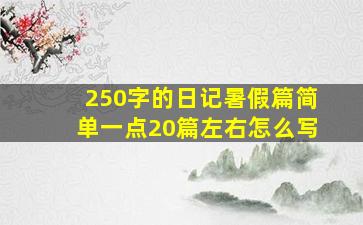 250字的日记暑假篇简单一点20篇左右怎么写