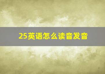 25英语怎么读音发音