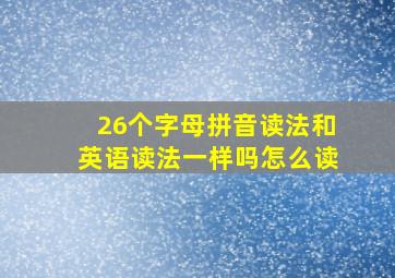 26个字母拼音读法和英语读法一样吗怎么读