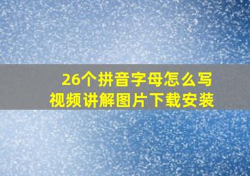 26个拼音字母怎么写视频讲解图片下载安装