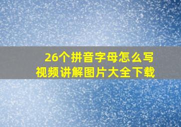 26个拼音字母怎么写视频讲解图片大全下载