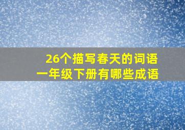 26个描写春天的词语一年级下册有哪些成语