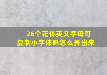 26个花体英文字母可复制小字体吗怎么弄出来