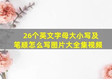 26个英文字母大小写及笔顺怎么写图片大全集视频